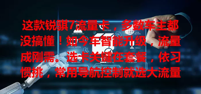 这款锐骐7流量卡,多数车主都没搞懂!如今车智能升级,流量成刚需。选卡关键在套餐,依习惯挑,常用导航控制就选大流量。网络要稳定,价格也得考量,综合多因素,才能选出适配锐骐7的流量卡!