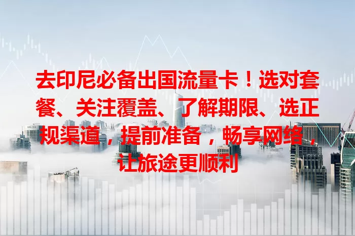 去印尼必备出国流量卡!选对套餐、关注覆盖、了解期限、选正规渠道,提前准备,畅享网络,让旅途更顺利