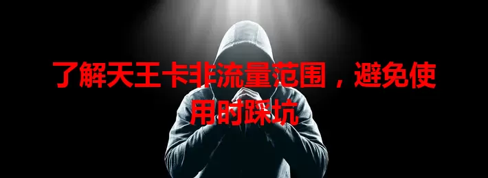 了解天王卡非流量范围,避免使用时踩坑