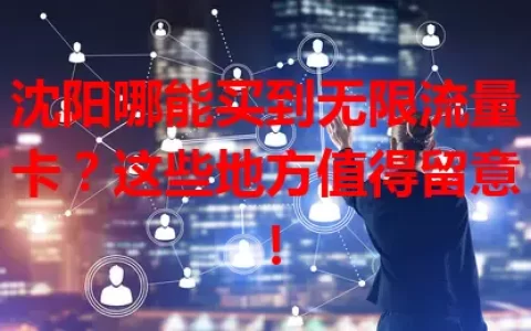 沈阳哪能买到无限流量卡？这些地方值得留意！