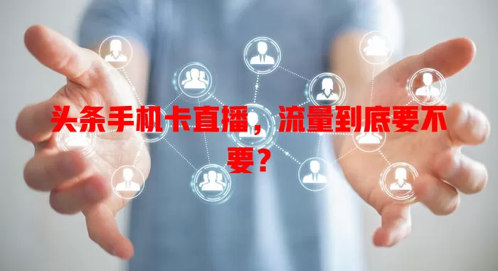 头条手机卡直播,流量到底要不要?