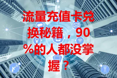 流量充值卡兑换秘籍,90%的人都没掌握?