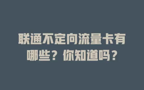 联通不定向流量卡有哪些?你知道吗?