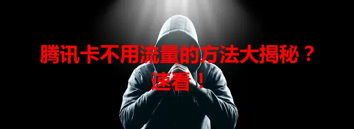 腾讯卡不用流量的方法大揭秘?速看!