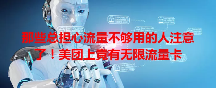 那些总担心流量不够用的人注意了!美团上竟有无限流量卡