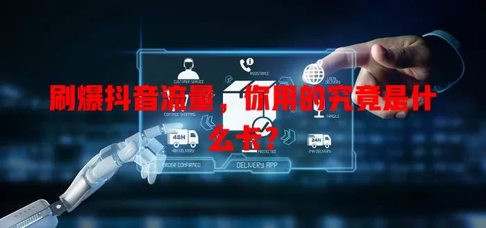 刷爆抖音流量,你用的究竟是什么卡?
