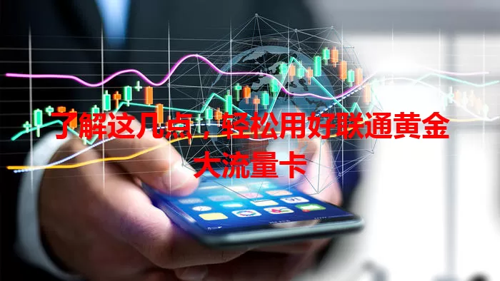 了解这几点,轻松用好联通黄金大流量卡
