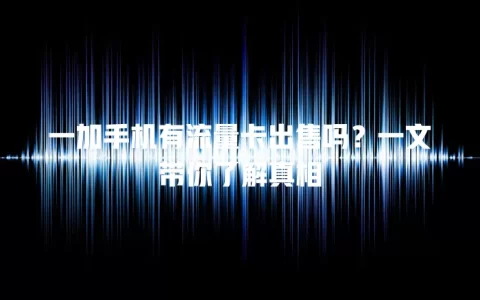 一加手机有流量卡出售吗？一文带你了解真相