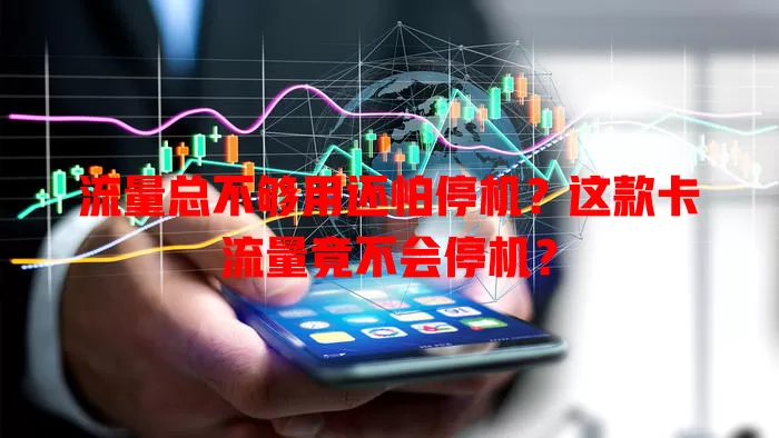 流量总不够用还怕停机?这款卡流量竟不会停机?