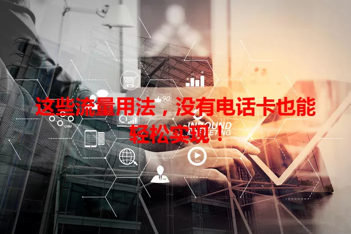 这些流量用法,没有电话卡也能轻松实现!