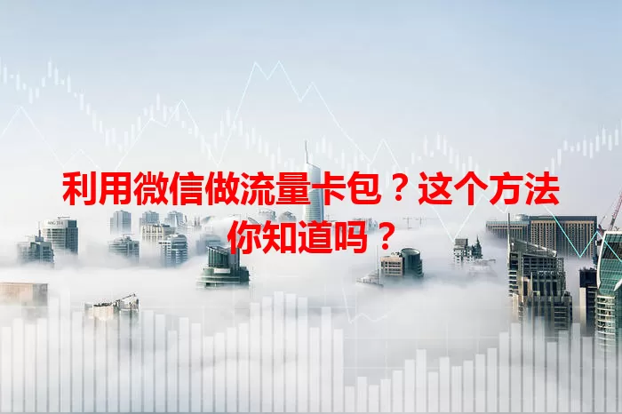 利用微信做流量卡包?这个方法你知道吗?