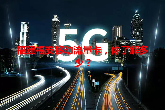福建福安移动流量卡,你了解多少?