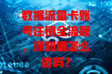 数据流量卡账号注销全流程,你知道怎么做吗?