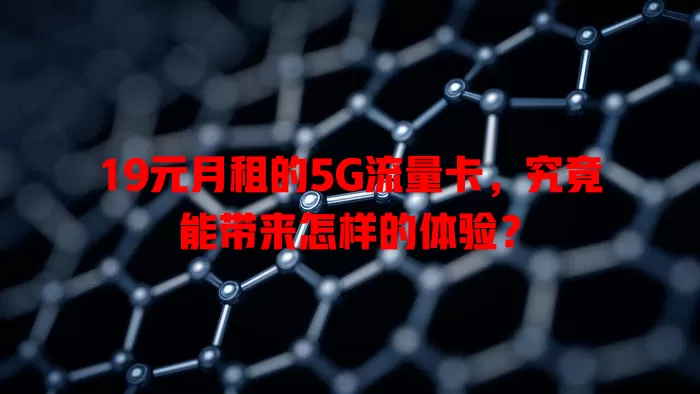 19元月租的5G流量卡,究竟能带来怎样的体验?