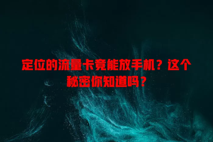 定位的流量卡竟能放手机?这个秘密你知道吗?