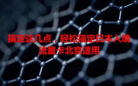 搞定这几点，轻松搞定日本入境流量卡北京适用