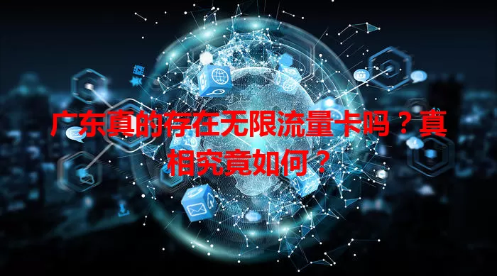 广东真的存在无限流量卡吗?真相究竟如何?