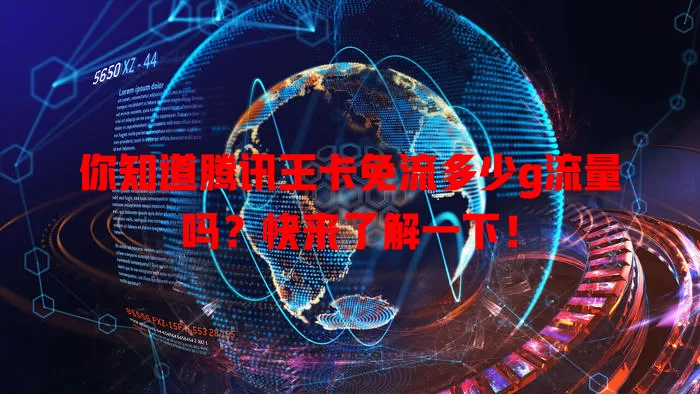 你知道腾讯王卡免流多少g流量吗?快来了解一下!