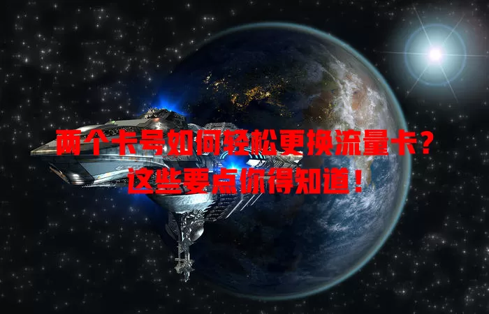 两个卡号如何轻松更换流量卡?这些要点你得知道!