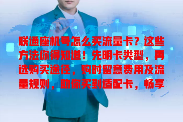 联通座机号怎么买流量卡?这些方法你得知道!先明卡类型,再选购买途径,购时留意费用及流量规则,助你买到适配卡,畅享通信便捷!