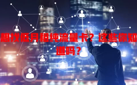 想找低月租纯流量卡？这些你知道吗？