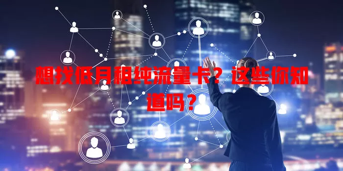 想找低月租纯流量卡?这些你知道吗?