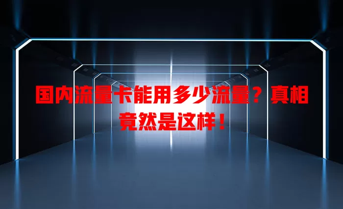 国内流量卡能用多少流量?真相竟然是这样!