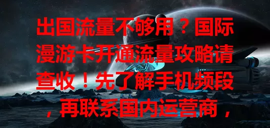 出国流量不够用?国际漫游卡开通流量攻略请查收!先了解手机频段,再联系国内运营商,按指引操作并留意流量,轻松搞定,畅用流量让出行更便捷
