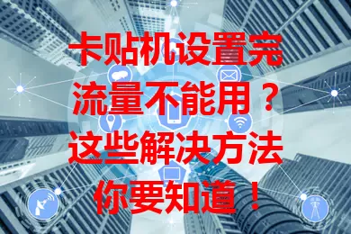 卡贴机设置完流量不能用?这些解决方法你要知道!