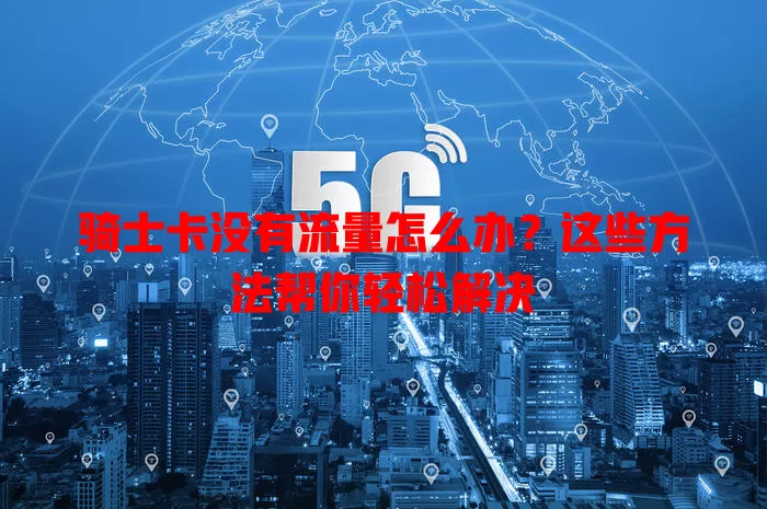 骑士卡没有流量怎么办?这些方法帮你轻松解决