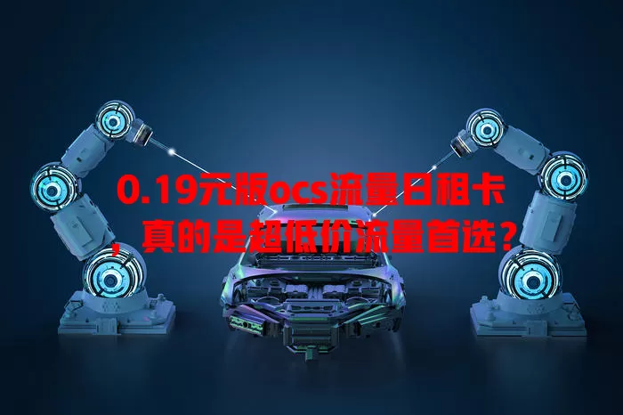 0.19元版ocs流量日租卡,真的是超低价流量首选?