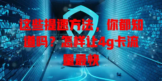 这些提速方法,你都知道吗?怎样让4g卡流量最快