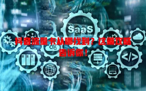 抖音流量卡从哪找到？这篇攻略告诉你！