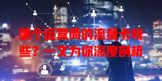 哪个运营商的流量卡快些?一文为你深度剖析