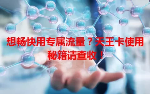 想畅快用专属流量？天王卡使用秘籍请查收！
