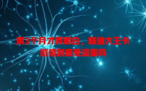 用3个月才弄明白，联通大王卡微信到底免流量吗