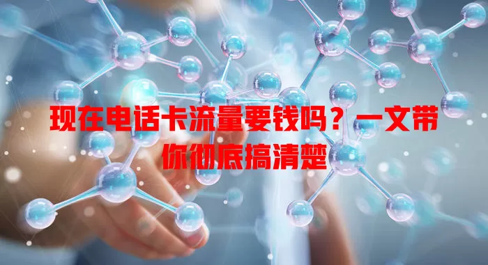 现在电话卡流量要钱吗？一文带你彻底搞清楚