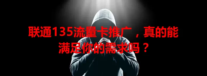 联通135流量卡推广,真的能满足你的需求吗?