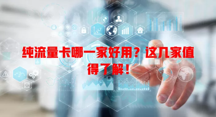 纯流量卡哪一家好用?这几家值得了解!