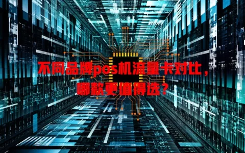 不同品牌pos机流量卡对比，哪款更值得选？