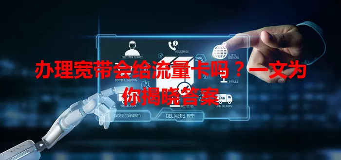 办理宽带会给流量卡吗?一文为你揭晓答案