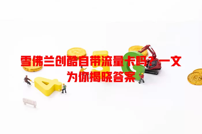 雪佛兰创酷自带流量卡吗?一文为你揭晓答案