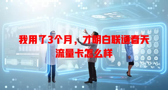 我用了3个月,才明白联通春天流量卡怎么样