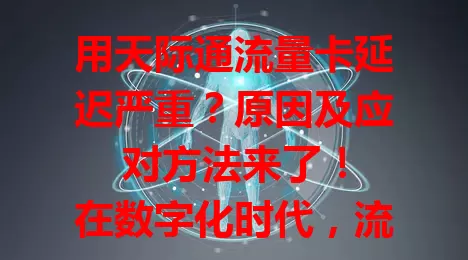 用天际通流量卡延迟严重?原因及应对方法来了!
在数字化时代,流量卡是上网必备。天际通流量卡延迟受关注,它会让操作卡顿,影响视频、游戏体验。网络拥堵和设备问题是原因,还有应对延迟的方法,解决后上网更顺畅高效。