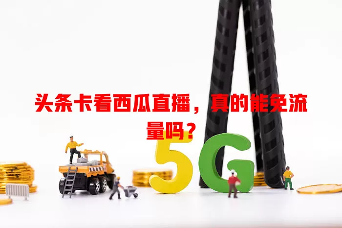头条卡看西瓜直播,真的能免流量吗?