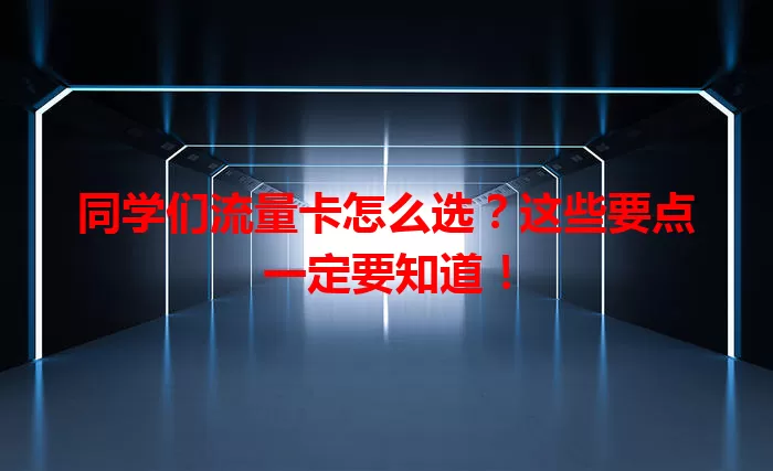 同学们流量卡怎么选?这些要点一定要知道!