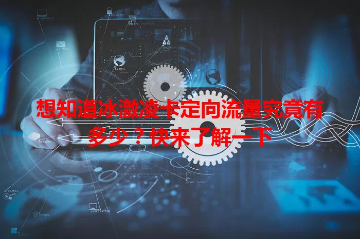 想知道冰激凌卡定向流量究竟有多少?快来了解一下
