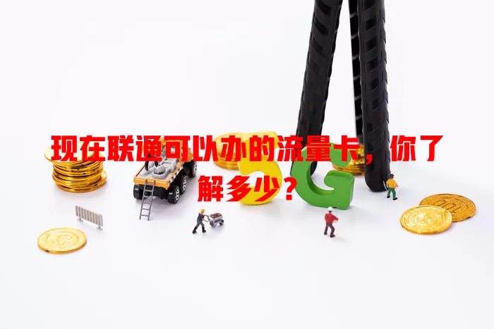 现在联通可以办的流量卡,你了解多少?