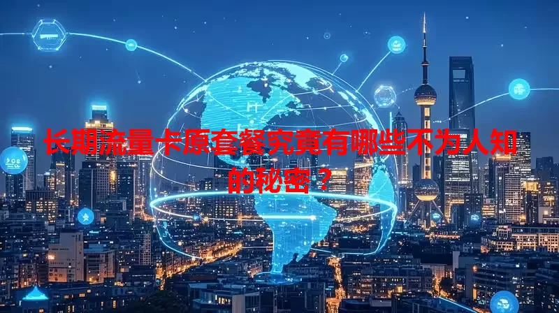 长期流量卡原套餐究竟有哪些不为人知的秘密?
