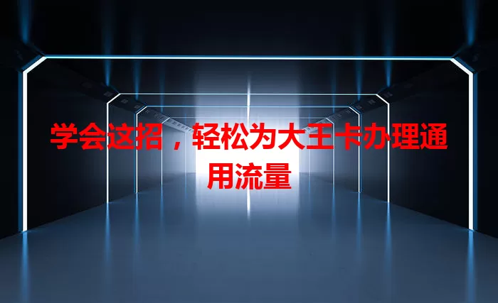 学会这招,轻松为大王卡办理通用流量